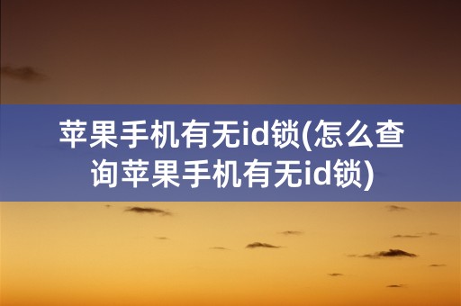 苹果手机有无id锁(怎么查询苹果手机有无id锁)