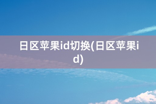 日区苹果id切换(日区苹果id)