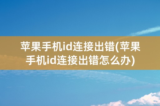 苹果手机id连接出错(苹果手机id连接出错怎么办)