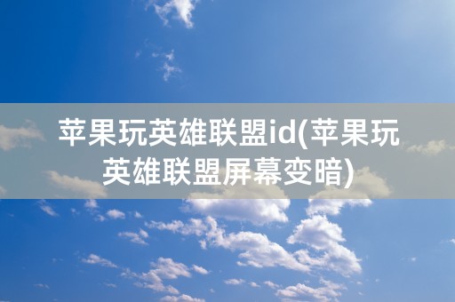 苹果玩英雄联盟id(苹果玩英雄联盟屏幕变暗)