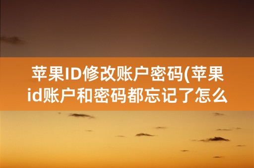 苹果ID修改账户密码(苹果id账户和密码都忘记了怎么找回来)