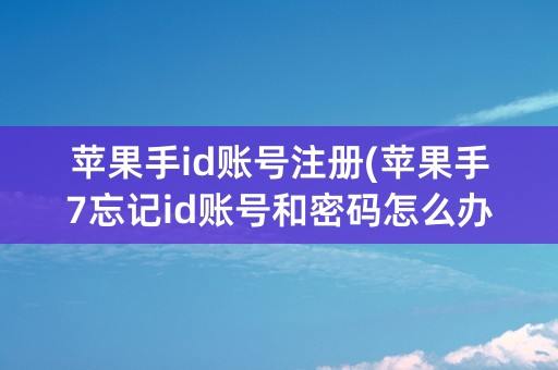 苹果手id账号注册(苹果手7忘记id账号和密码怎么办)