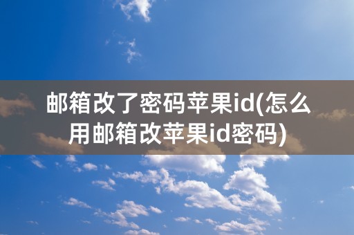 邮箱改了密码苹果id(怎么用邮箱改苹果id密码)