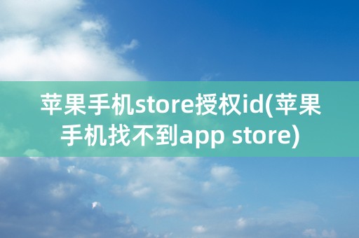 苹果手机store授权id(苹果手机找不到app store)