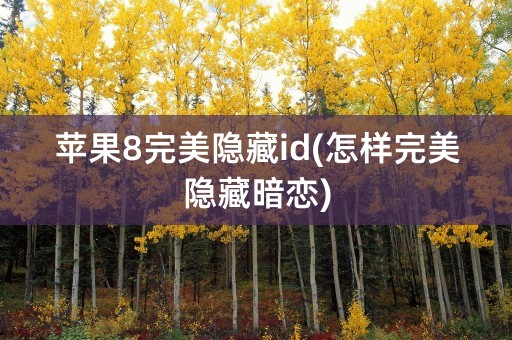 苹果8完美隐藏id(怎样完美隐藏暗恋)