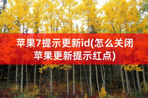 苹果7提示更新id(怎么关闭苹果更新提示红点)