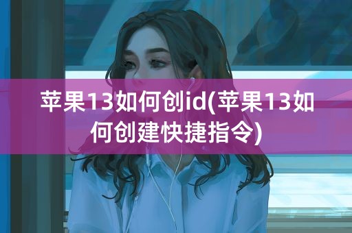 苹果13如何创id(苹果13如何创建快捷指令)