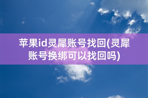 苹果id灵犀账号找回(灵犀账号换绑可以找回吗)