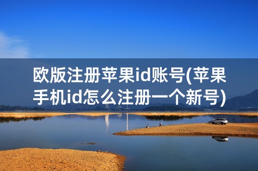 欧版注册苹果id账号(苹果手机id怎么注册一个新号)