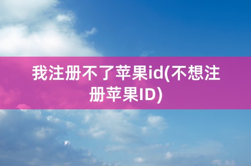 我注册不了苹果id(不想注册苹果ID)