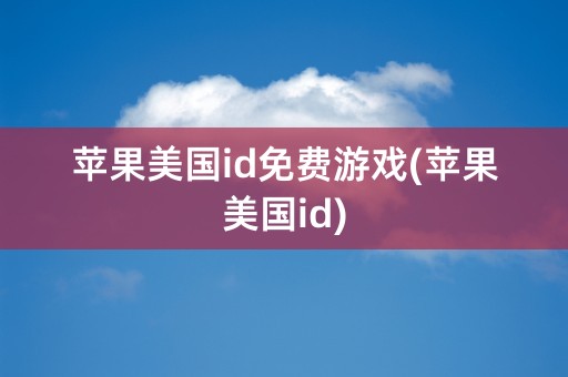 苹果美国id免费游戏(苹果美国id)