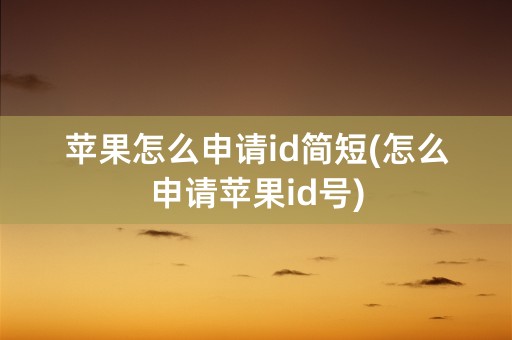 苹果怎么申请id简短(怎么申请苹果id号)