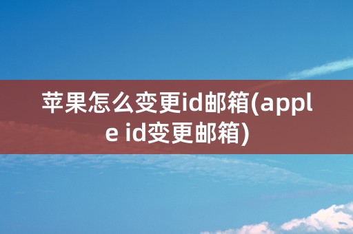 苹果怎么变更id邮箱(apple id变更邮箱)