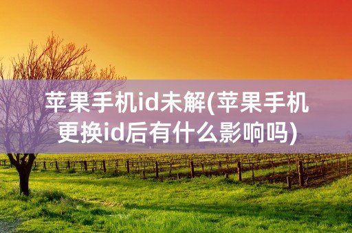 苹果手机id未解(苹果手机更换id后有什么影响吗)