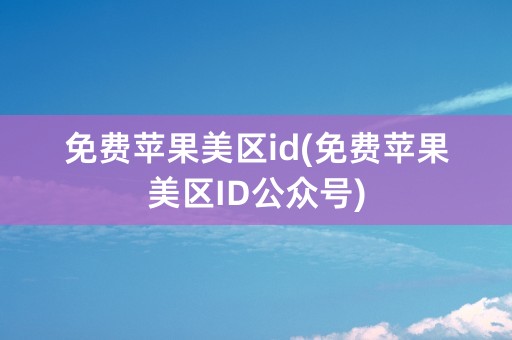 免费苹果美区id(免费苹果美区ID公众号)