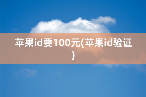 苹果id要100元(苹果id验证)