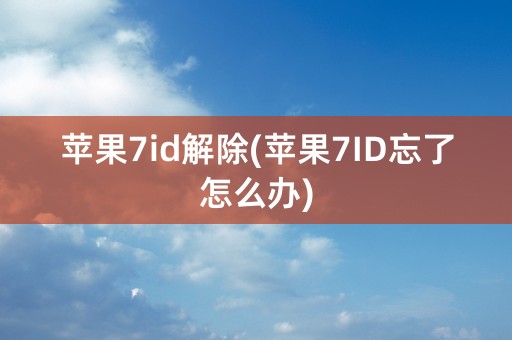 苹果7id解除(苹果7ID忘了怎么办)