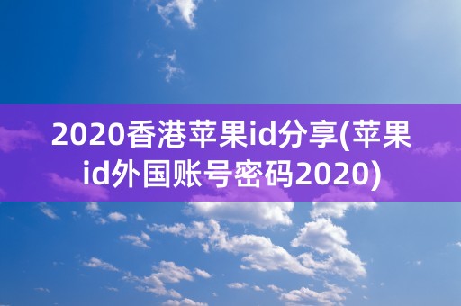 2020香港苹果id分享(苹果id外国账号密码2020)