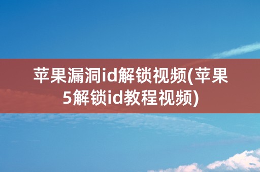 苹果漏洞id解锁视频(苹果5解锁id教程视频)