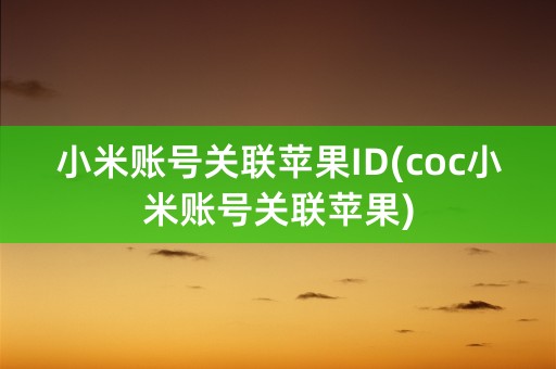 小米账号关联苹果ID(coc小米账号关联苹果)