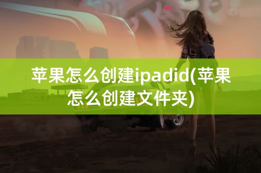 苹果怎么创建ipadid(苹果怎么创建文件夹)