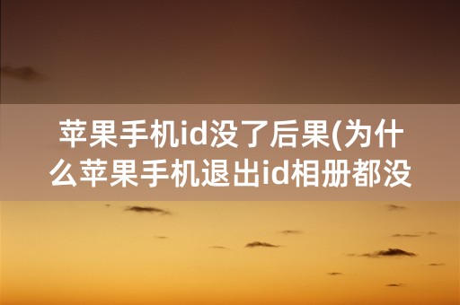 苹果手机id没了后果(为什么苹果手机退出id相册都没了)