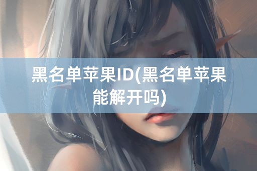 黑名单苹果ID(黑名单苹果能解开吗)