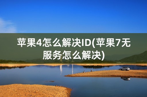 苹果4怎么解决ID(苹果7无服务怎么解决)