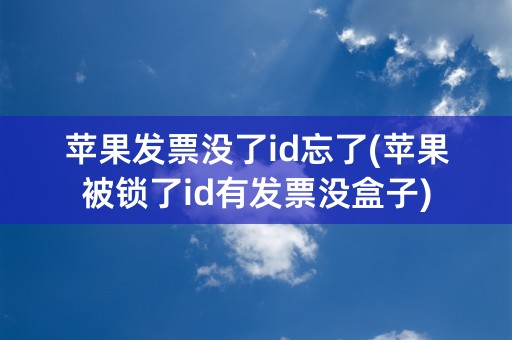 苹果发票没了id忘了(苹果被锁了id有发票没盒子)