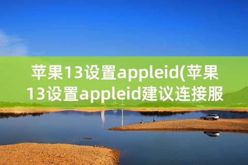 苹果13设置appleid(苹果13设置appleid建议连接服务器出现问题)