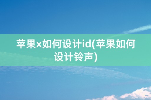 苹果x如何设计id(苹果如何设计铃声)