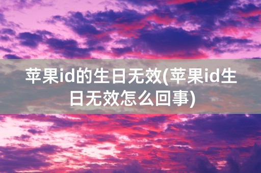 苹果id的生日无效(苹果id生日无效怎么回事)