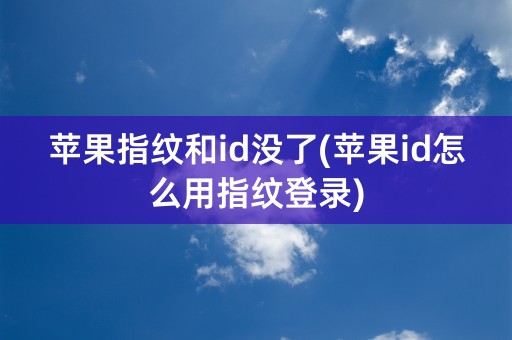 苹果指纹和id没了(苹果id怎么用指纹登录)