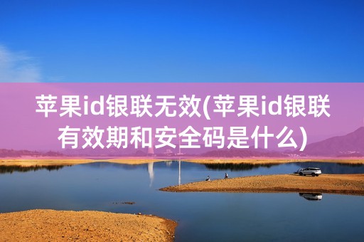 苹果id银联无效(苹果id银联有效期和安全码是什么)