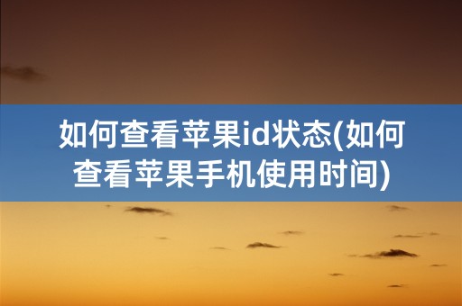 如何查看苹果id状态(如何查看苹果手机使用时间)