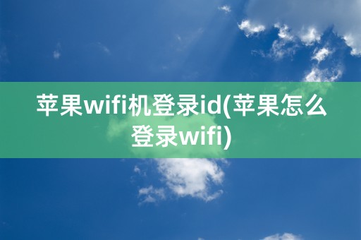 苹果wifi机登录id(苹果怎么登录wifi)