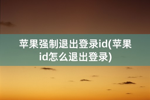 苹果强制退出登录id(苹果id怎么退出登录)