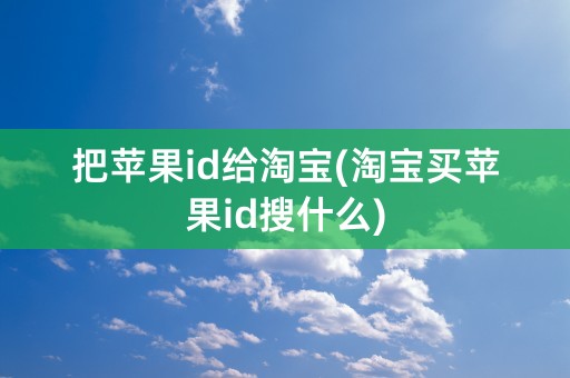 把苹果id给淘宝(淘宝买苹果id搜什么)