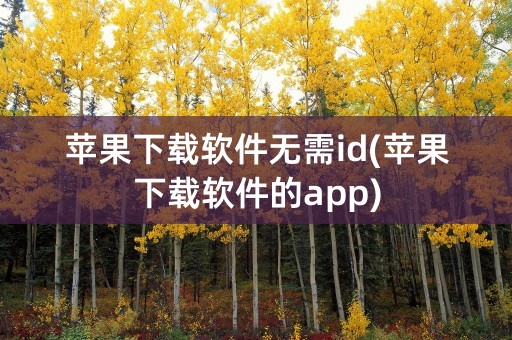 苹果下载软件无需id(苹果下载软件的app)