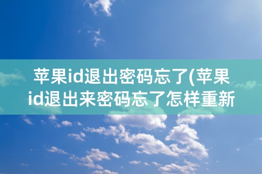 苹果id退出密码忘了(苹果id退出来密码忘了怎样重新登陆)