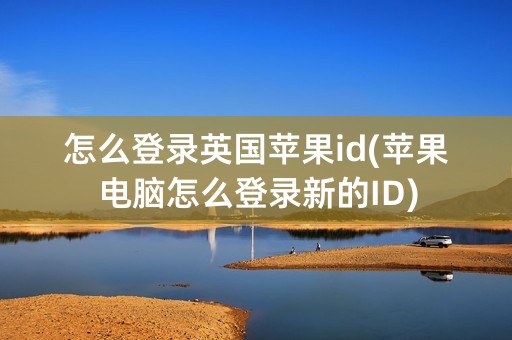 怎么登录英国苹果id(苹果电脑怎么登录新的ID)