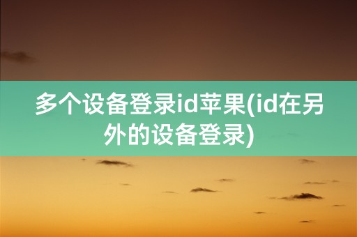 多个设备登录id苹果(id在另外的设备登录)