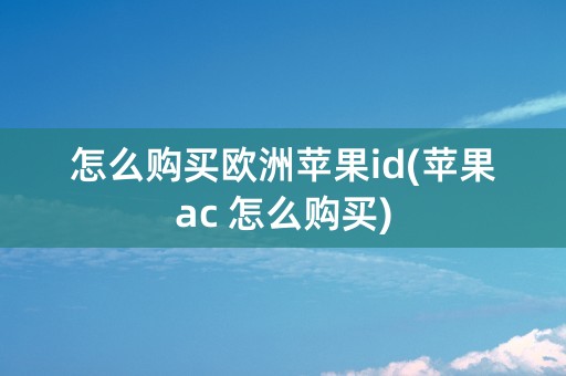 怎么购买欧洲苹果id(苹果ac 怎么购买)