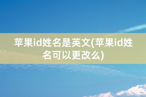 苹果id姓名是英文(苹果id姓名可以更改么)