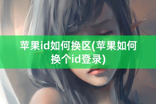 苹果id如何换区(苹果如何换个id登录)