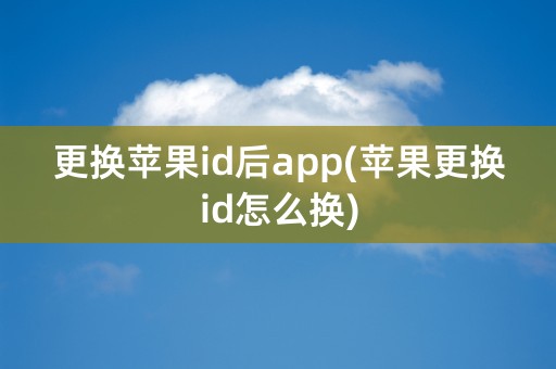 更换苹果id后app(苹果更换id怎么换)