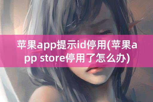 苹果app提示id停用(苹果app store停用了怎么办)