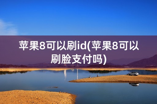 苹果8可以刷id(苹果8可以刷脸支付吗)