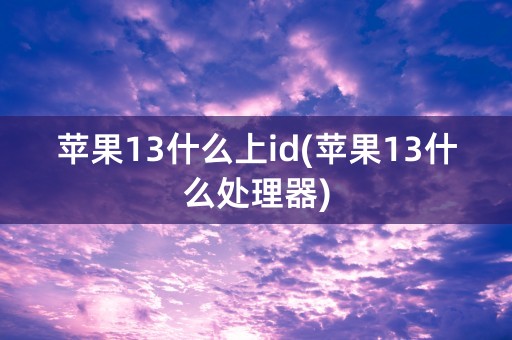 苹果13什么上id(苹果13什么处理器)