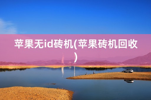 苹果无id砖机(苹果砖机回收)